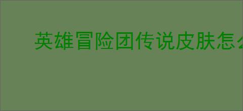 英雄冒险团传说皮肤怎么获取？快速获得方法