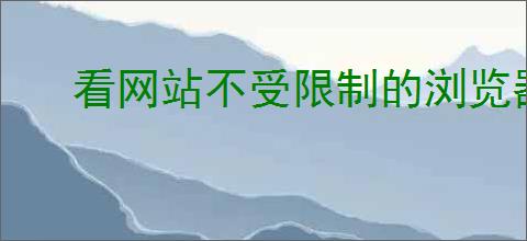 看网站不受限制的浏览器有哪些