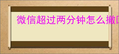 微信超过两分钟怎么撤回