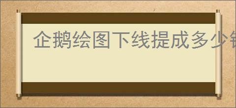 企鹅绘图下线提成多少钱一张？一天能赚多少？