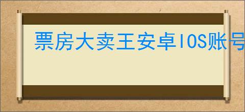 票房大卖王安卓IOS账号是否通用