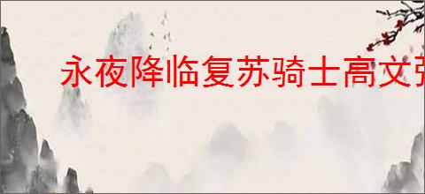 永夜降临复苏骑士高文强度如何