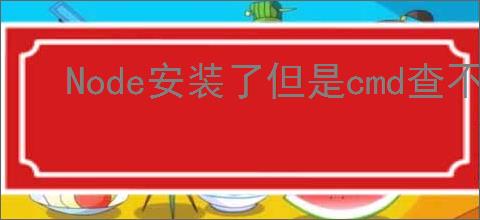 Node安装了但是cmd查不到