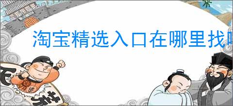 淘宝精选入口在哪里找啊