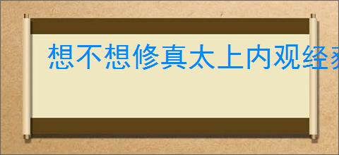 想不想修真太上内观经获取方法