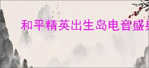 和平精英出生岛电音盛典击破气球详细位置指南