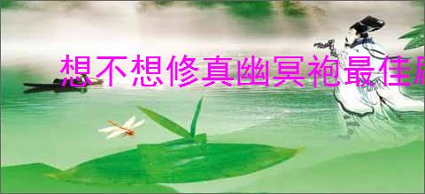 想不想修真幽冥袍最佳刷取地图