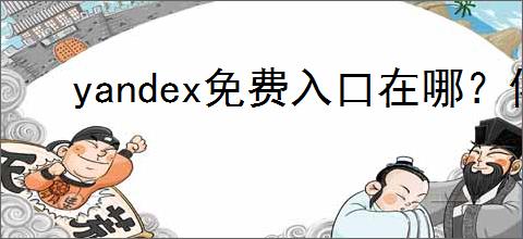 yandex免费入口在哪？俄罗斯引擎网址推荐