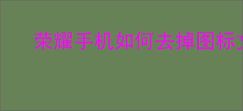 荣耀手机如何去掉图标文字