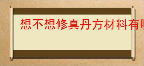 想不想修真丹方材料有哪些