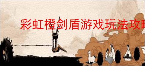 彩虹橙剑盾游戏玩法攻略