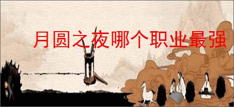 月圆之夜哪个职业最强