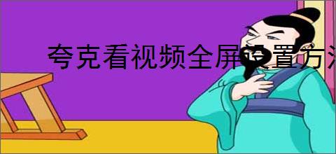夸克看视频全屏设置方法