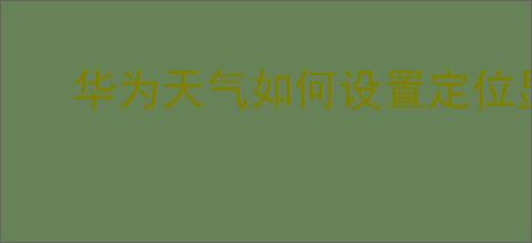 华为天气如何设置定位显示