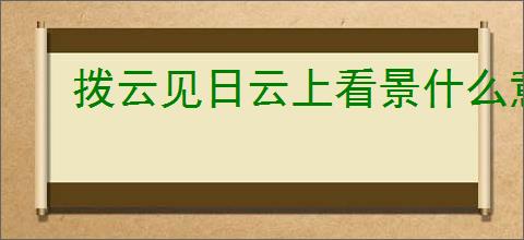 拨云见日云上看景什么意思