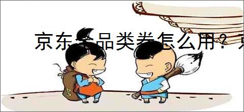 京东全品类券怎么用？京东全品类券的使用规则是什么？
