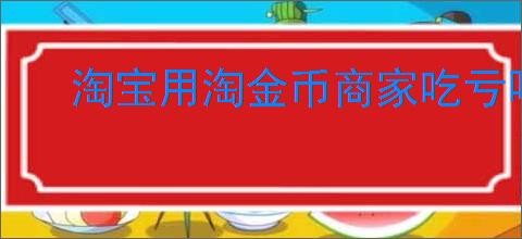 淘宝用淘金币商家吃亏吗？如何避免商家因淘金币受损？