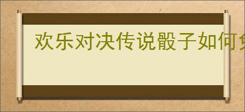欢乐对决传说骰子如何免费获得