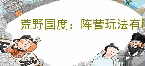 荒野国度：阵营玩法有哪些注意事项