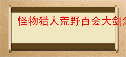 怪物猎人荒野百会大剑怎么配装