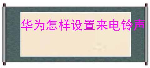 华为怎样设置来电铃声