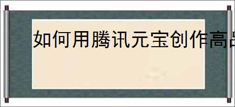 如何用腾讯元宝创作高品质小说