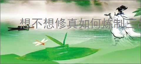 想不想修真如何炼制三品仙丹
