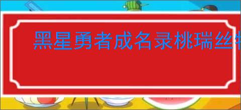 黑星勇者成名录桃瑞丝特性技能详解