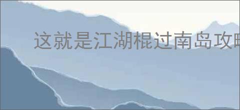 这就是江湖棍过南岛攻略