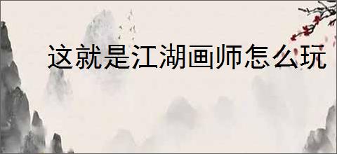 这就是江湖画师怎么玩