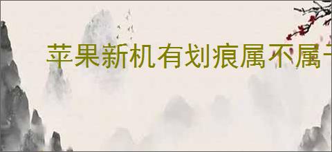 苹果新机有划痕属不属于正常现象