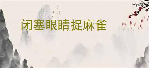 闭塞眼睛捉麻雀