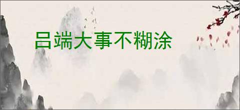吕端大事不糊涂