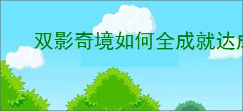 双影奇境如何全成就达成
