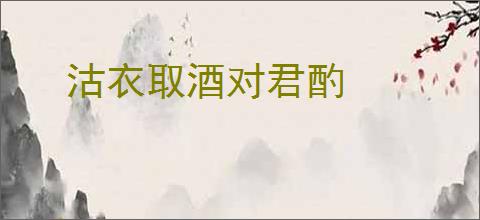 沽衣取酒对君酌
