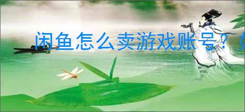 闲鱼怎么卖游戏账号？如何在闲鱼上安全出售游戏账号？
