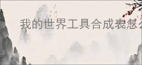 我的世界工具合成表怎么制作？全面解析工具合成技巧
