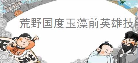 荒野国度玉藻前英雄技能详解