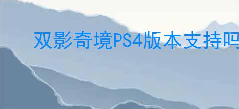 双影奇境PS4版本支持吗