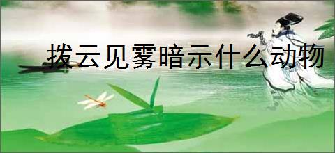 拨云见雾暗示什么动物
