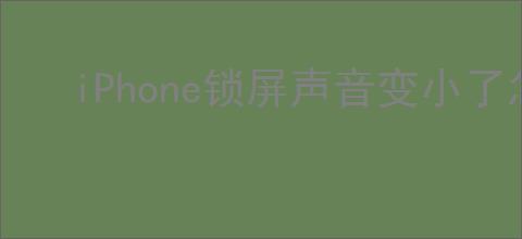 iPhone锁屏声音变小了怎么办