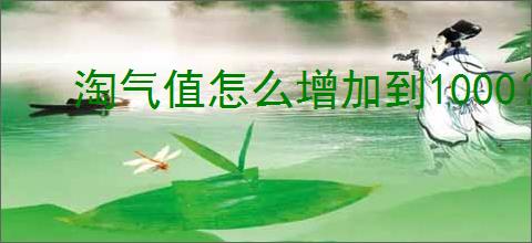 淘气值怎么增加到1000？如何快速提高淘宝淘气值？
