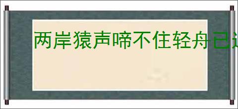 两岸猿声啼不住轻舟已过万重山的意思