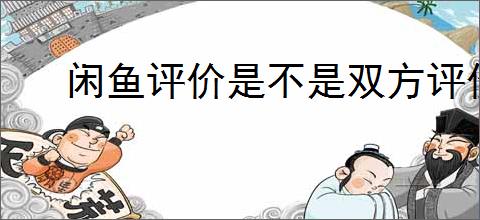 闲鱼评价是不是双方评价才显示？闲鱼评价需要双方确认吗？