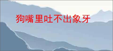 狗嘴里吐不出象牙