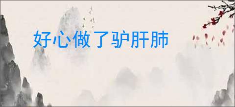 好心做了驴肝肺