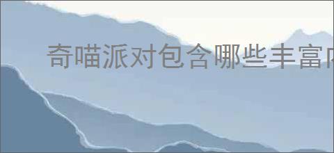 奇喵派对包含哪些丰富内容