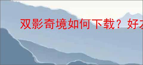 双影奇境如何下载？好友通行证怎么玩