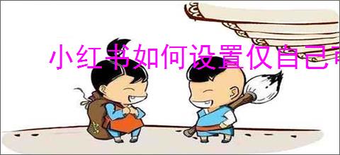小红书如何设置仅自己可见的点赞