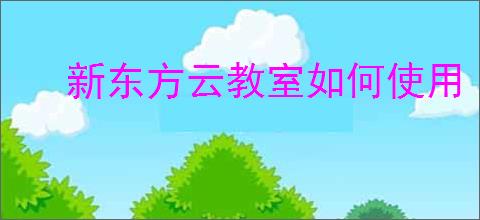 新东方云教室如何使用